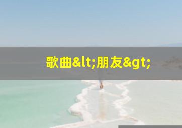 歌曲<朋友>